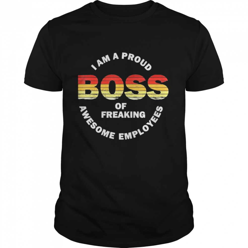 Im A Proud Boss Of Freaking Awesome Employees shirt