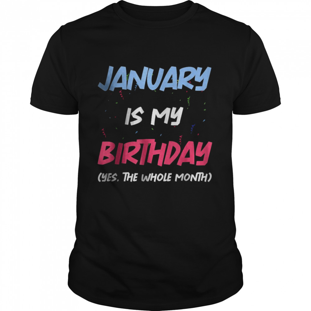 January Is My Birthday Yes The Whole Month Birthday Shirt