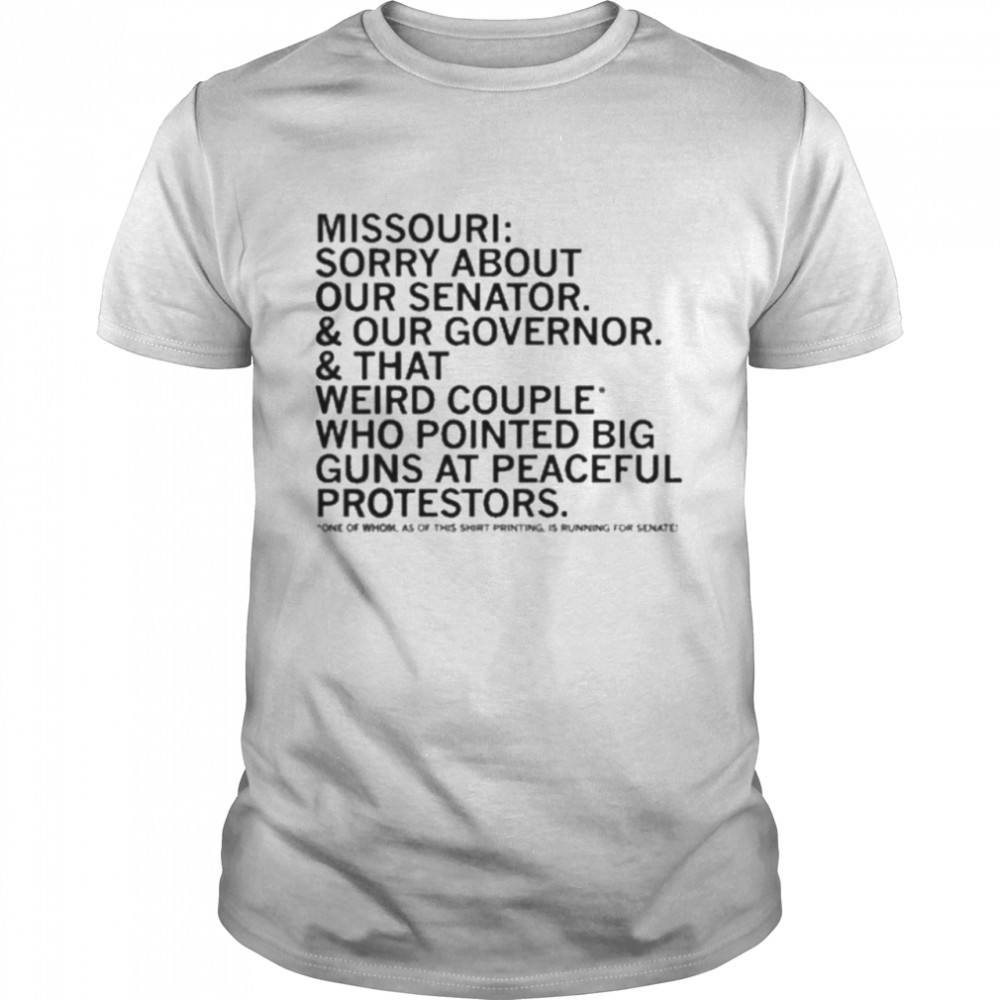 Missouri Sorry About Our Senator Our Governor That Weird Couple Who Pointed Big Guns At Peaceful Protestors Shirt