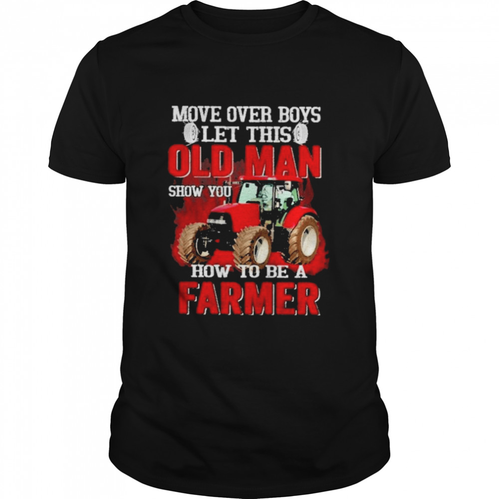 Move over boys let this old man show you how to be a farmer shirt