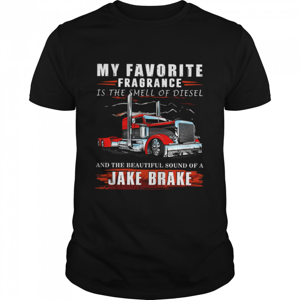 My Favorite Fragrance Is The Smell Of Diesel And The Beautiful Sound Of A Jake Brake Shirt