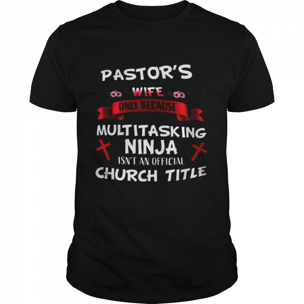 Pastor’s wife only because multitasking ninja isn’t an official church title shirt