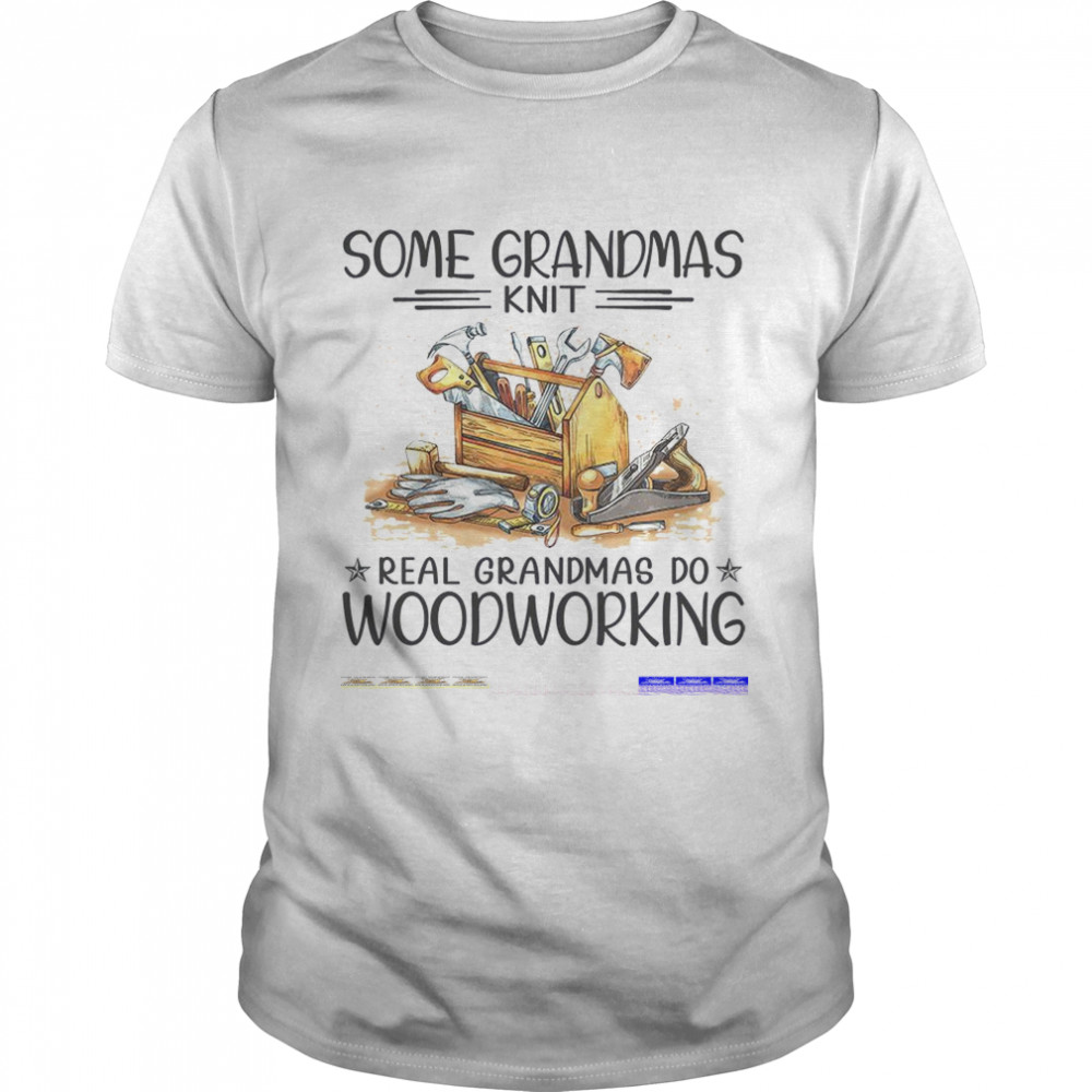 Some grandmas knit real grandmas do woodworking shirt