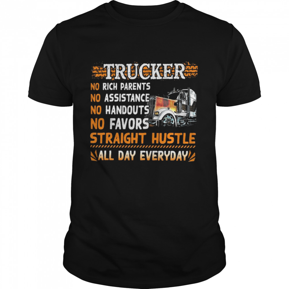 Trucker no rich parents no assistance no handouts no favors straight hustle all day everyday shirt