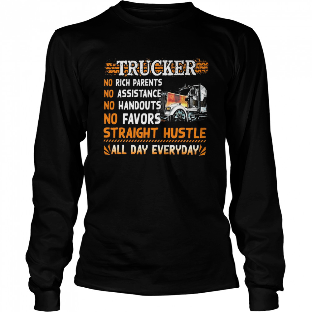 Trucker no rich parents no assistance no handouts no favors straight hustle all day everyday shirt Long Sleeved T-shirt