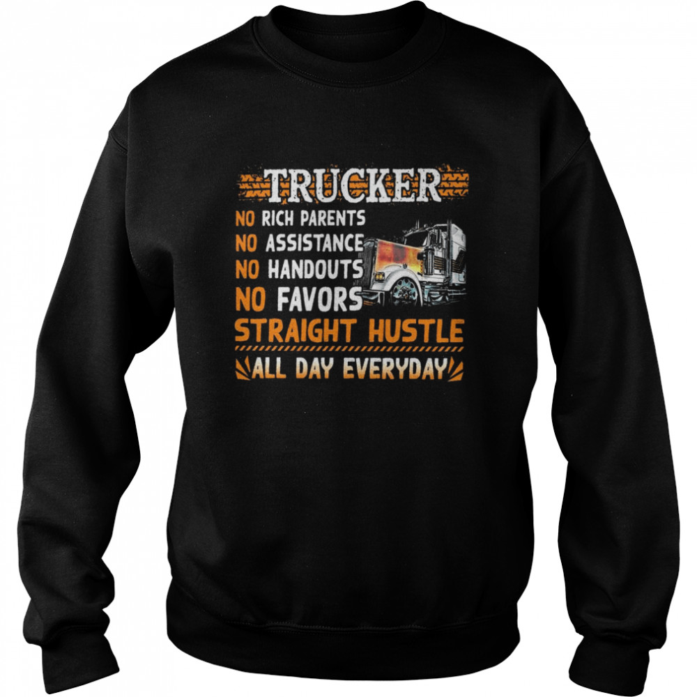 Trucker no rich parents no assistance no handouts no favors straight hustle all day everyday shirt Unisex Sweatshirt
