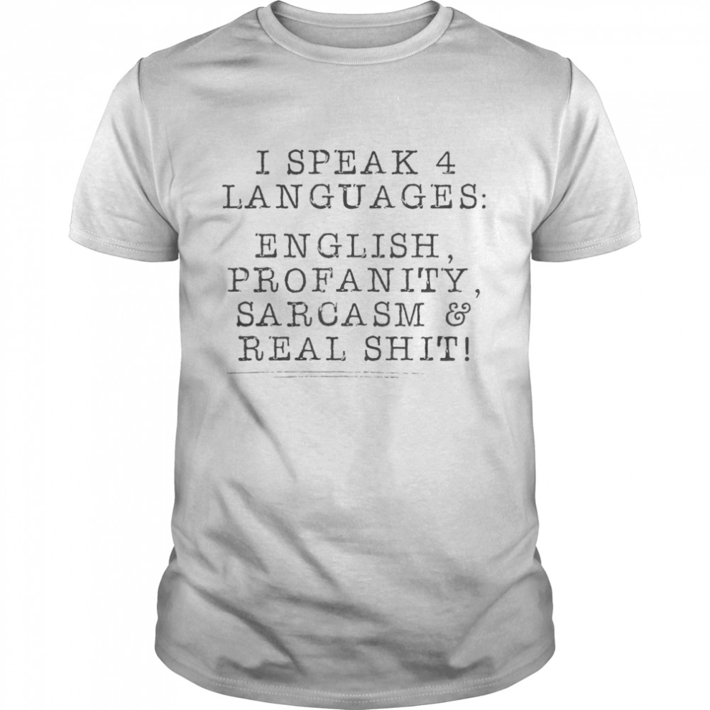 I Speak 4 Languages English Profanity Sarcasm Real Shit Shirt