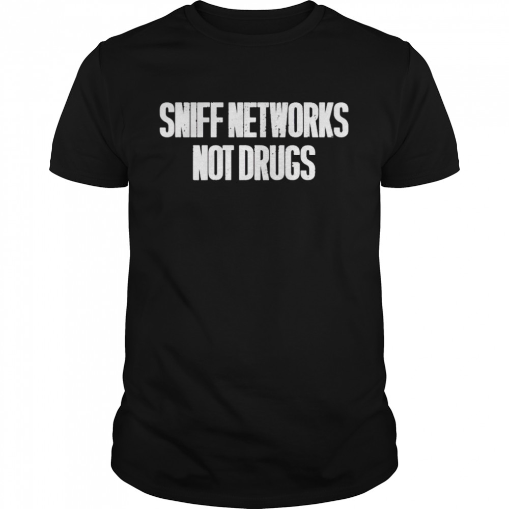 Sniff networks not drugs shirt