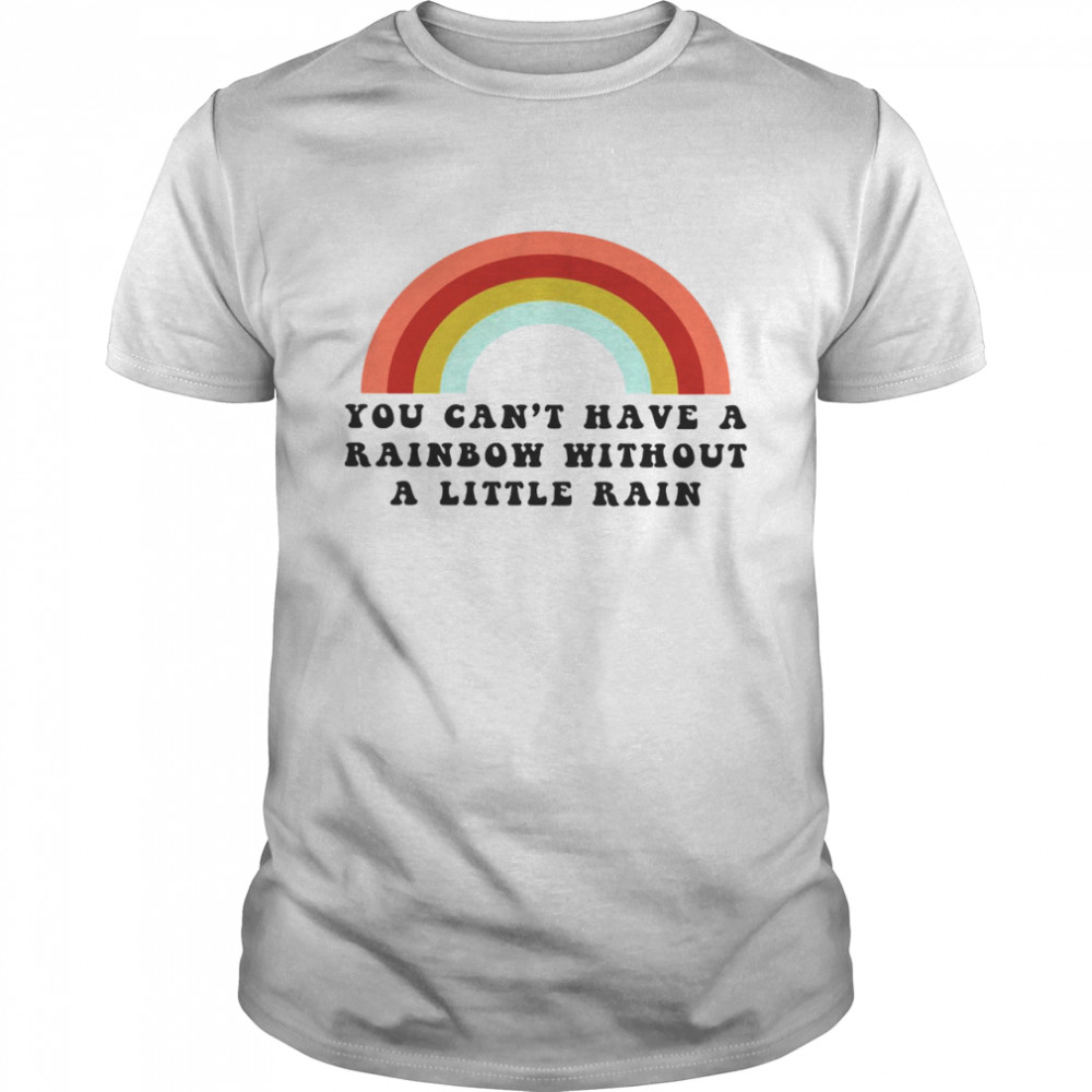 You Can’t Have A Rainbow Without A Little Rain  Classic Men's T-shirt