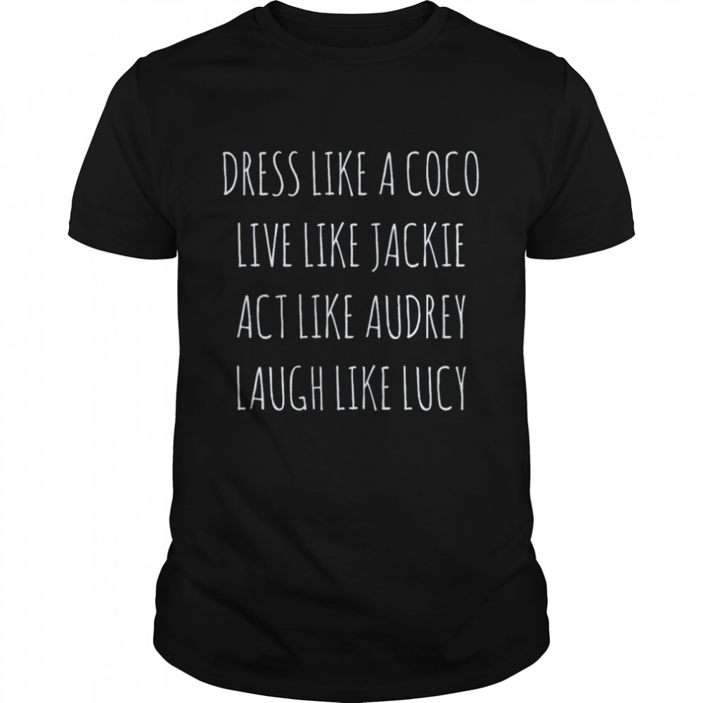 Dress Like Coco Live Like Jackie Like Audrey Like Lucy Shirt