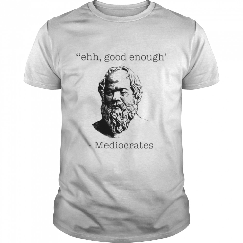 Ehh good enough Mediocrates shirt Classic Men's T-shirt