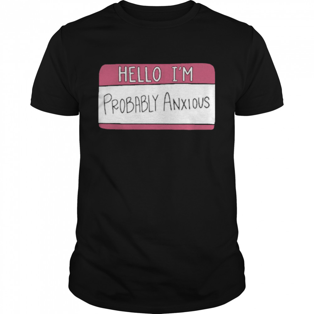 Hello I’m Probably Anxious Shirt