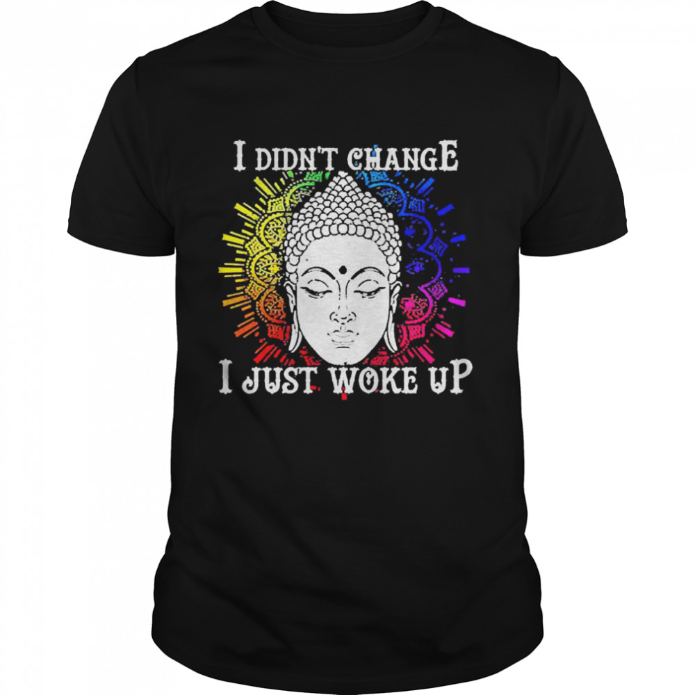 I Didn’t Change I Just Woke Up Shirt