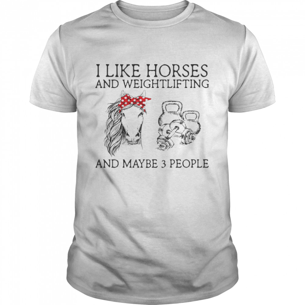 I Like Horses And Weightlifting And Maybe 3 People Shirt