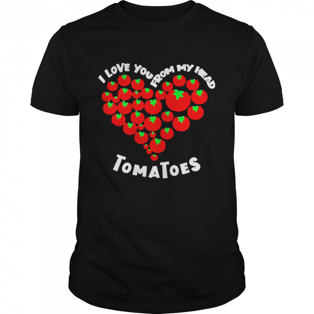 I Love You From My Head Tomatoes Valentines Outfit Shirt
