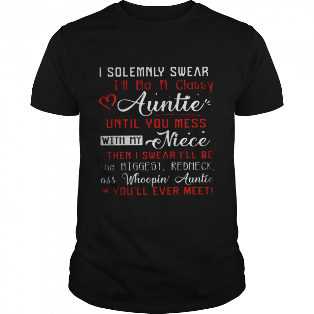 I Solemnly Swear I’ll Be A Classy Auntie Until You Mess With My Niece Then I Swear I’ll Be The Biggest Redneck Shirt