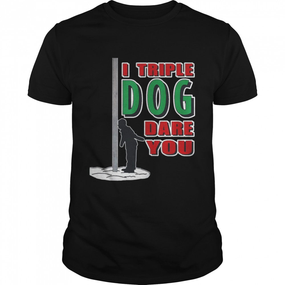 I Triple Dog Dare You Shirt