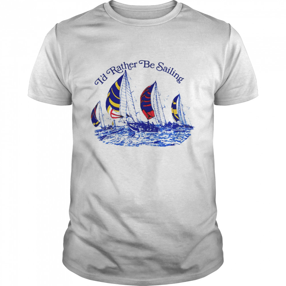 I’d Rtaher Be Sailing Shirt