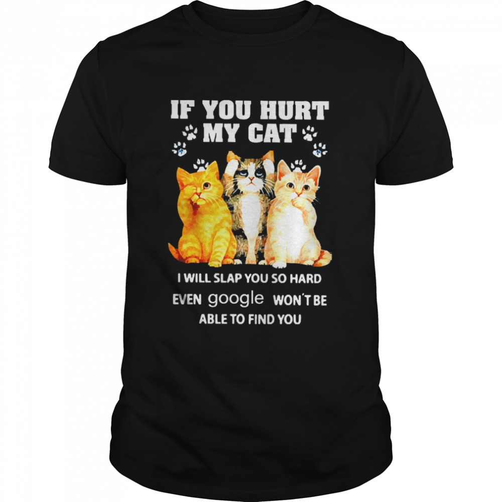 If You Hurt My Cat I Will Slap Google Won’t Be Able To Find You Shirt