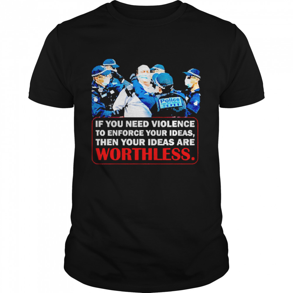 If You Need Violence To Enforce Your Ideas Then Your Ideas Are Worthless Shirt We Are Change Your Ideas Shirt