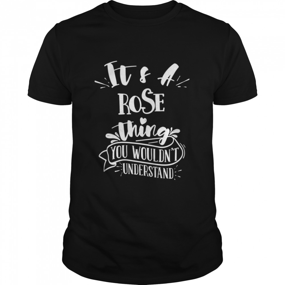 It’s A Rose Thing You Wouldn’t Understand Custom Family Shirt