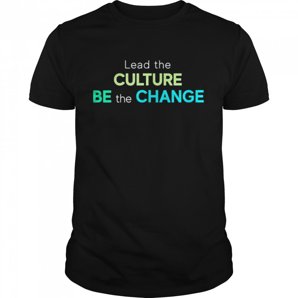 Lead The Culture Be The Change Shirt