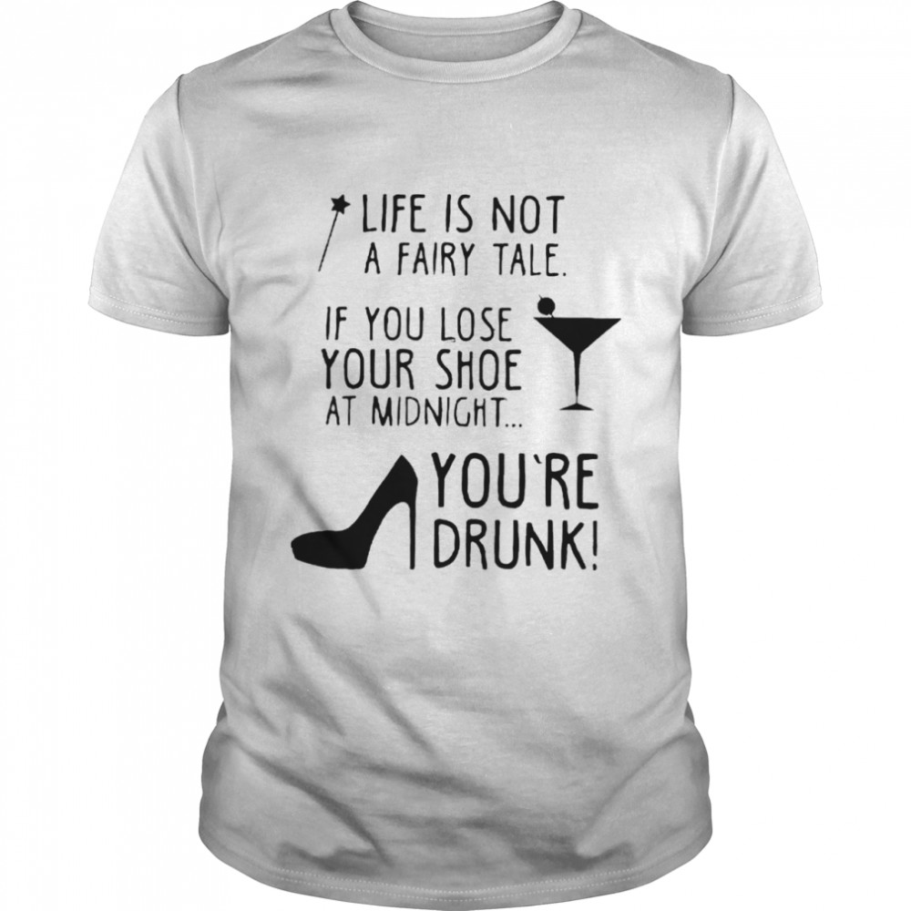 Life Is Not A Fairytale If You Lose Your Shoe At Midnight shirt