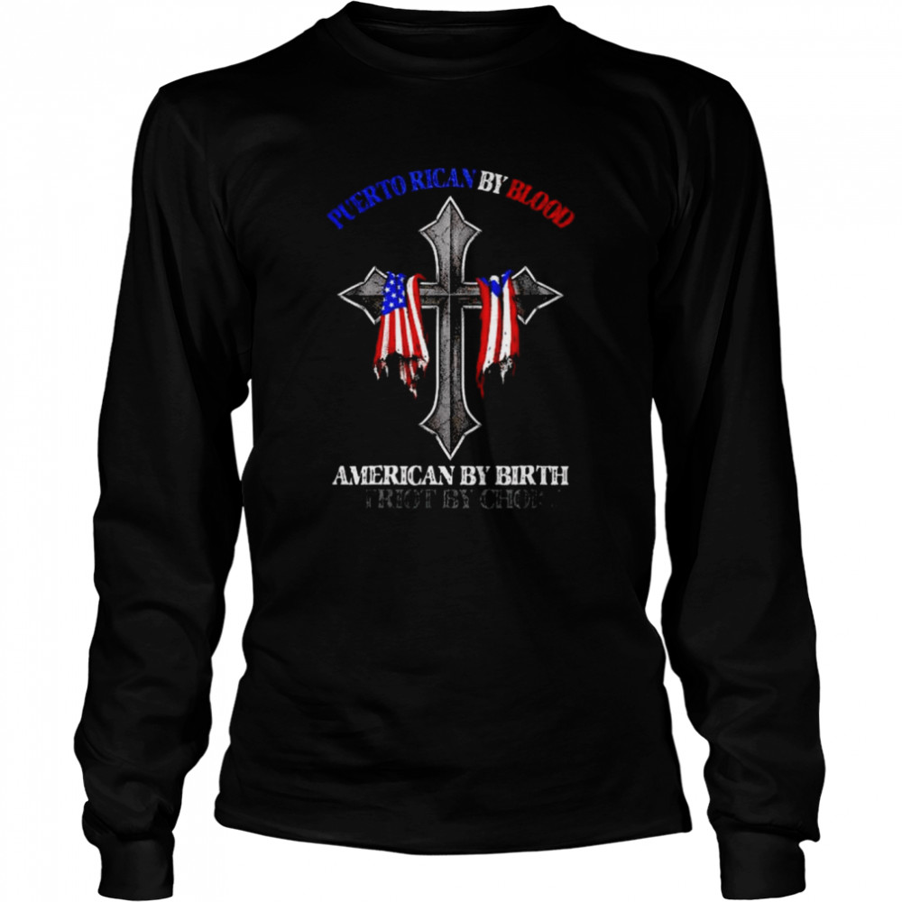 puerto Rican by blood American by birth patriot by choice shirt Long Sleeved T-shirt