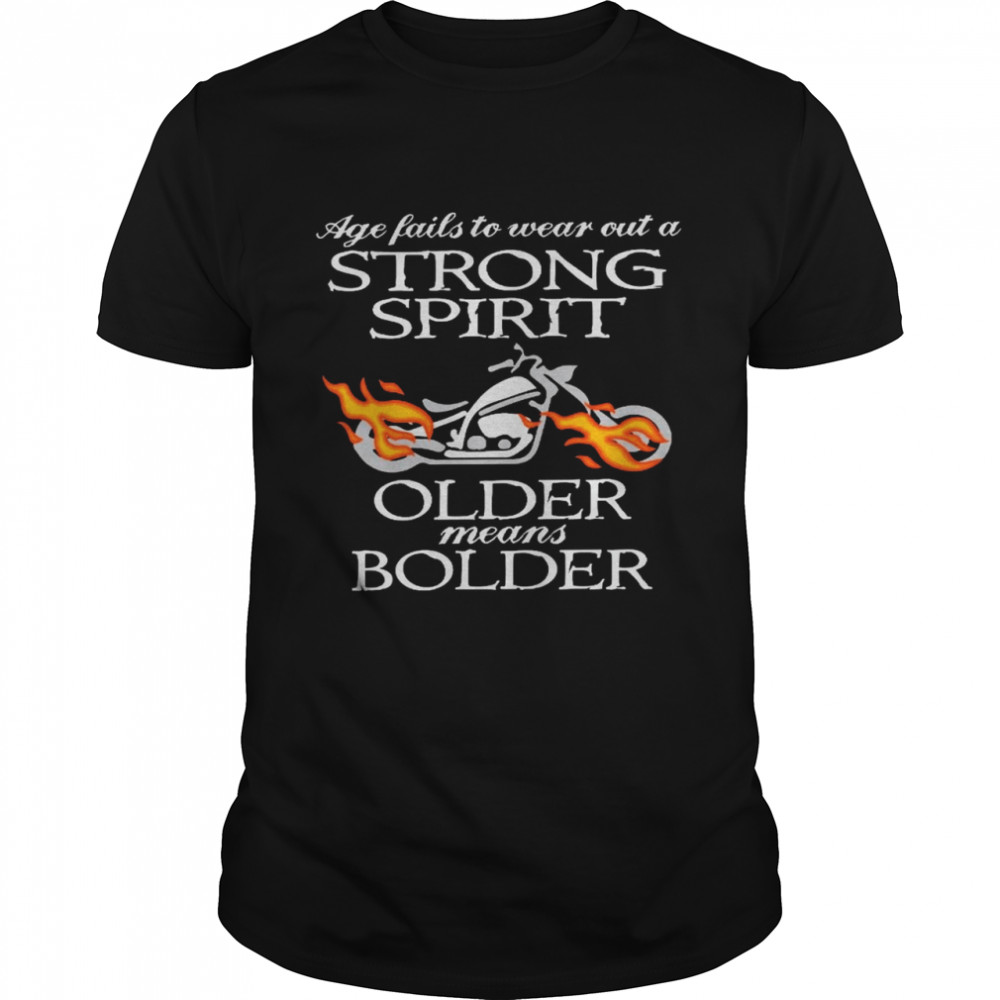 Age fails to wear out a strong spirit older means bolder shirt