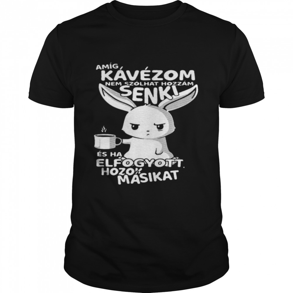 Amig Kávézom Nem Szolhat Hozzam Senki Elfogyott Hozok Masikat Shirt