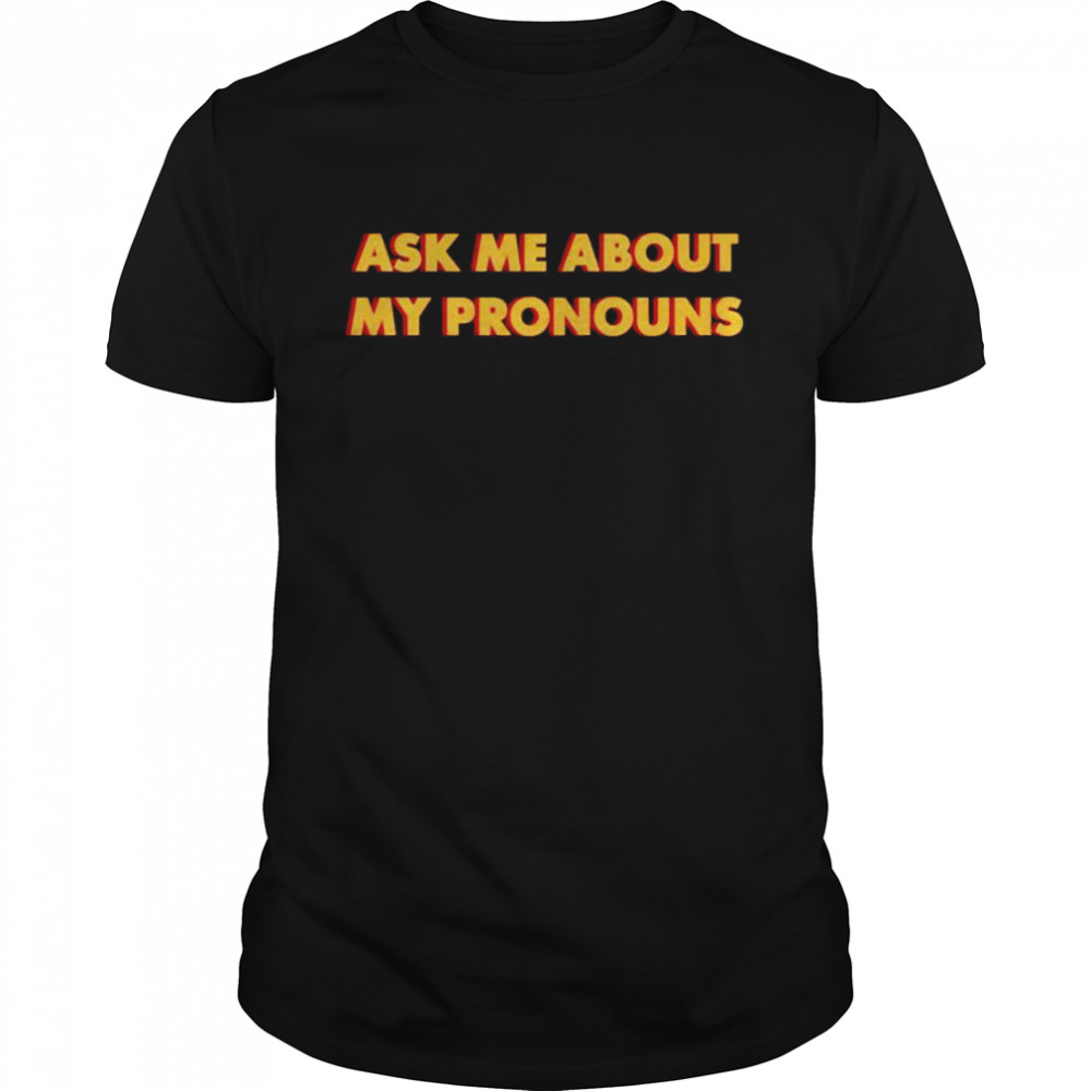 Ask me about my pronouns shirt