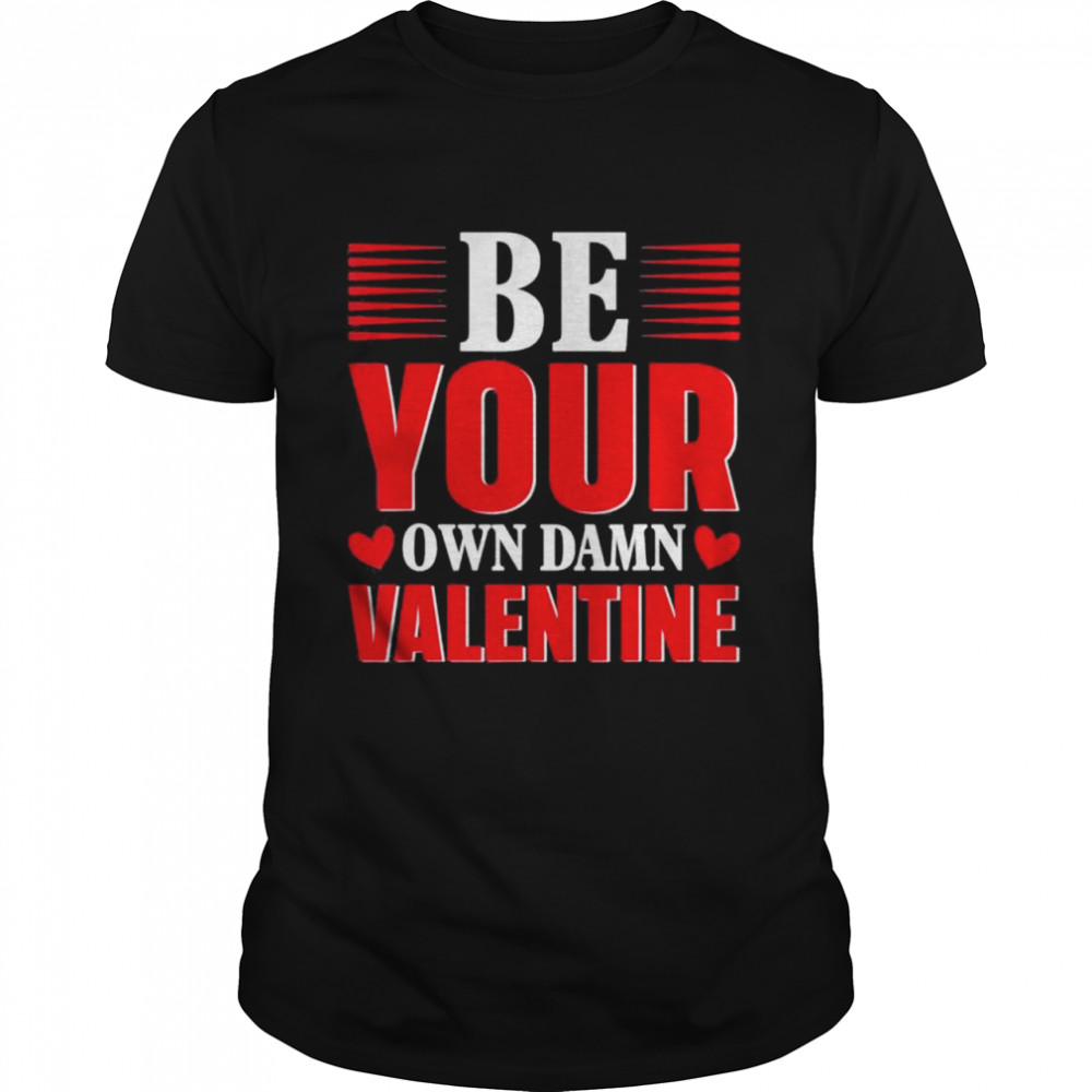 Be Your Own Damn Valentine Valentines Day Love shirt