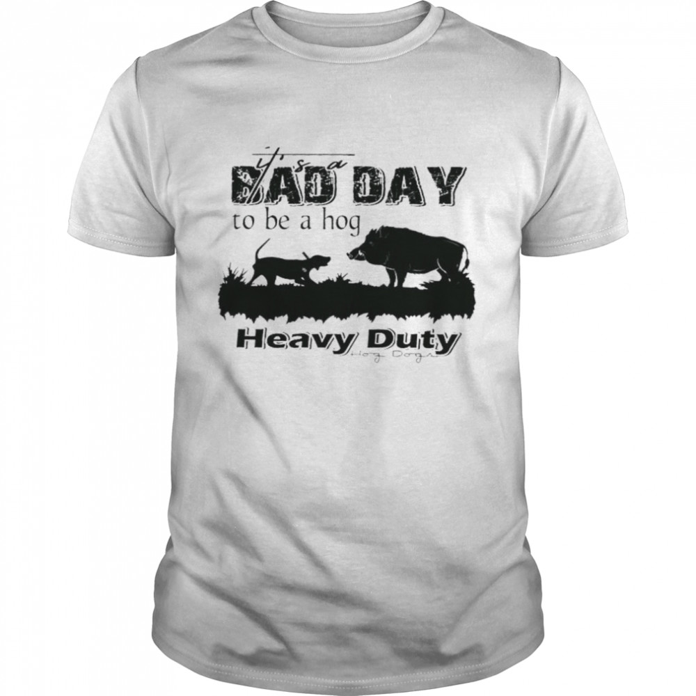 Dog It bad day to be a hog heavy duty hog dog shirt