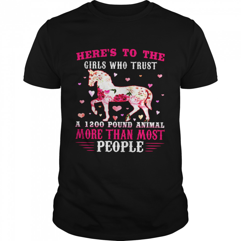 Here’s To The Girls Who Trust A 1200 Pound Animal More Than Most People Shirt