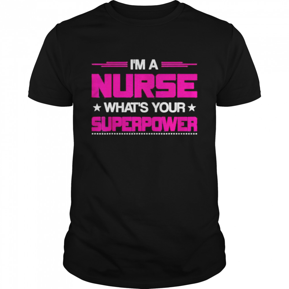 I Am A Nurse Whats Your Superpower Nurse shirt