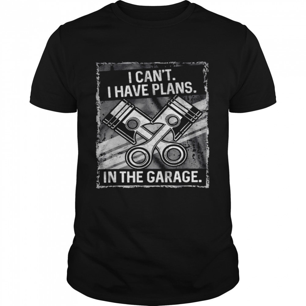 I Can’t I Have Plans In The Garage Shirt