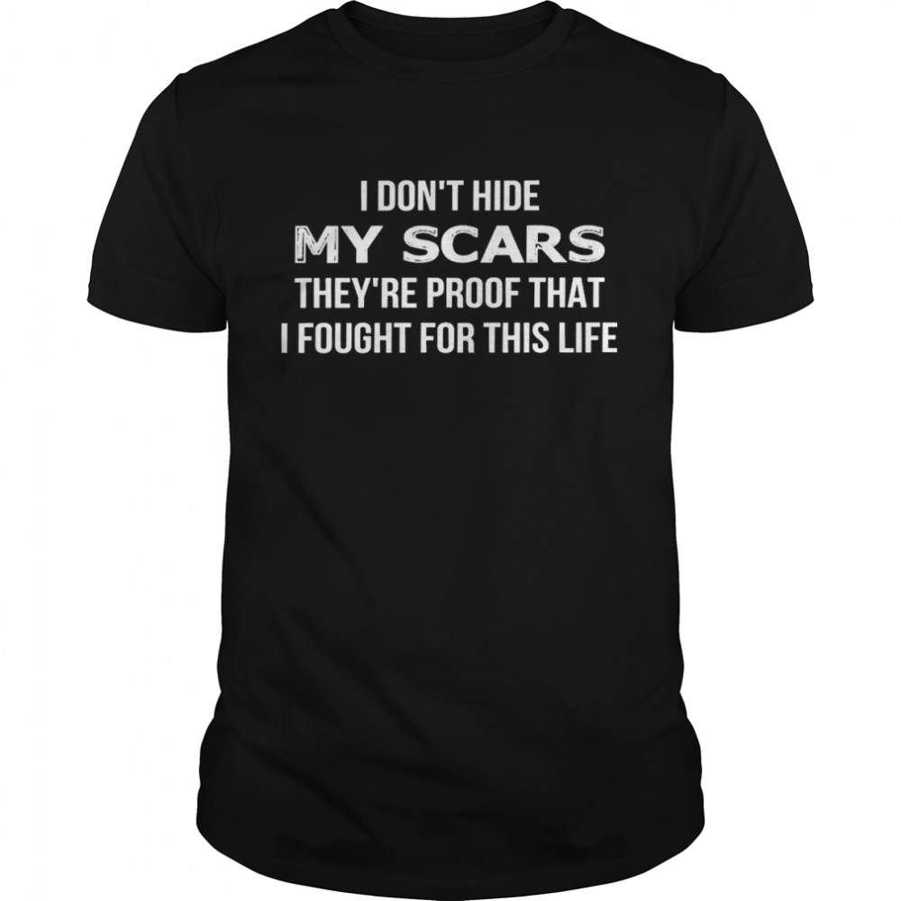 I don’t hide my scars they are proof that i fought for this life shirt