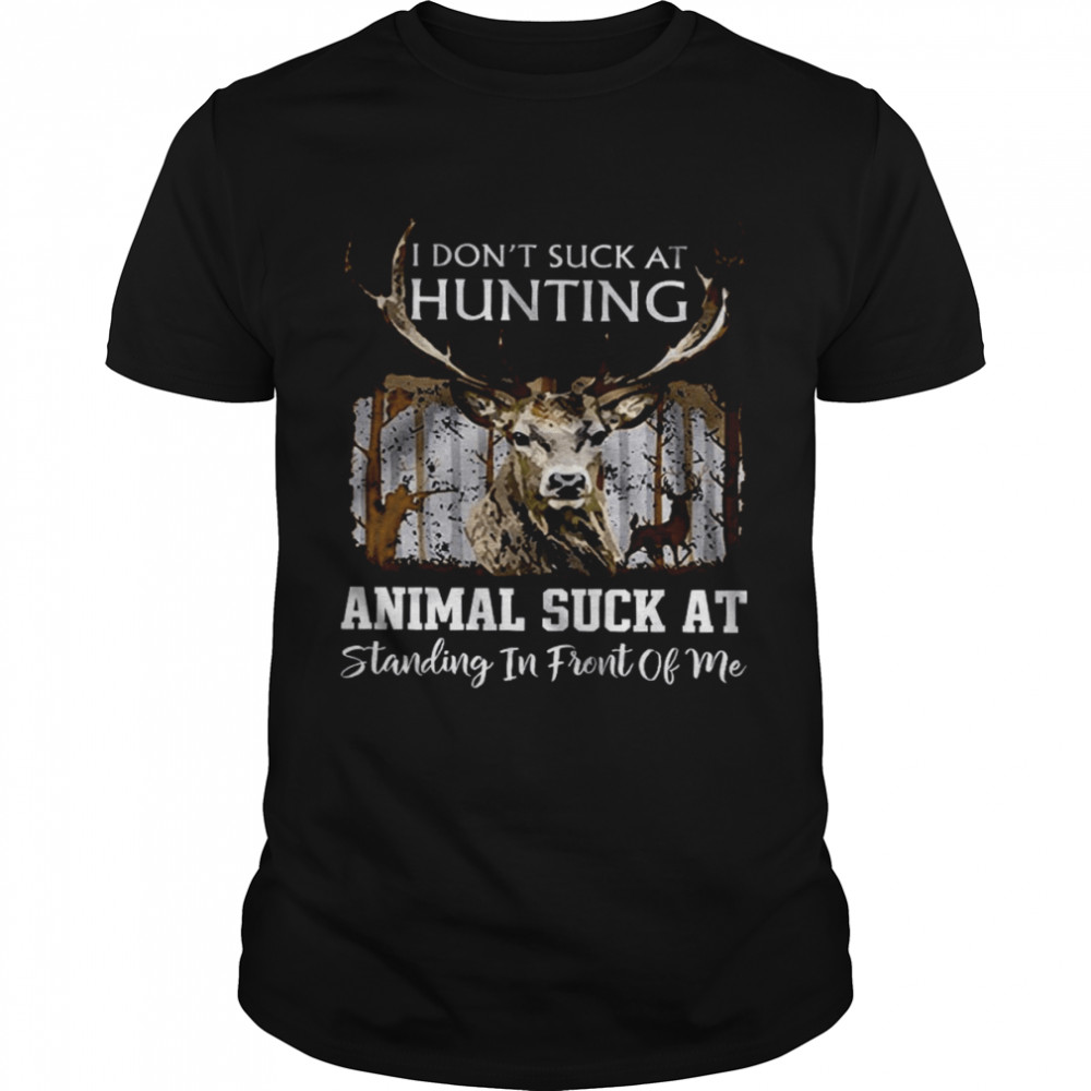 I Don’t Suck At Hunting Animals Suck At Standing In Front Of Me T -Shirt