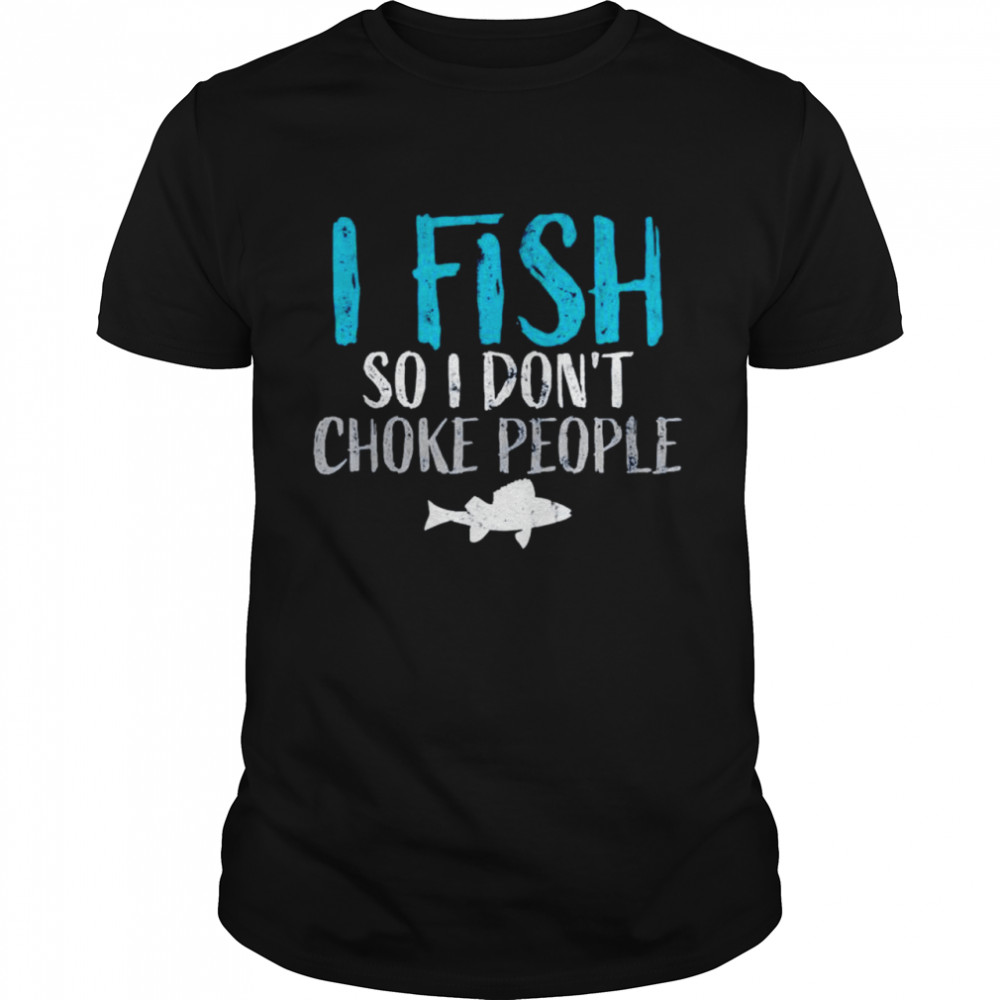 I Fish so i Dont Choke People Fisherman shirt