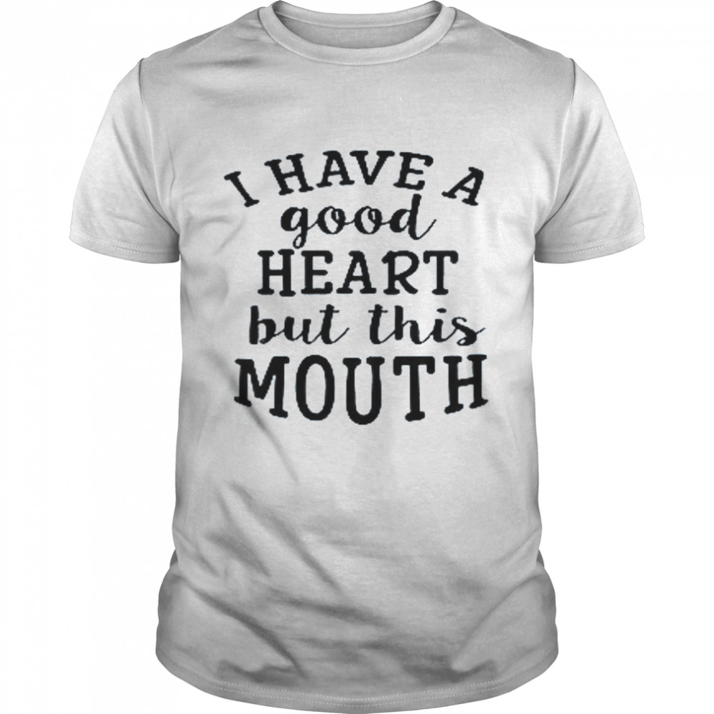 I Have A Good Heart But This Mouth Shirt