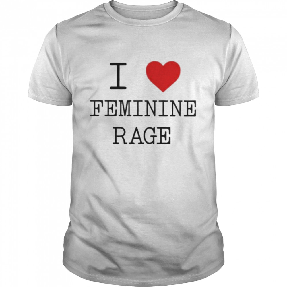 I Love Feminine Rage shirt