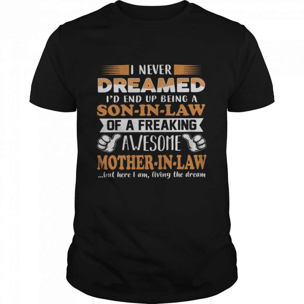 I Never Dreamed I’d End Up Being A Son In Law Of A Freaking Awesome Mother In Law Shirt