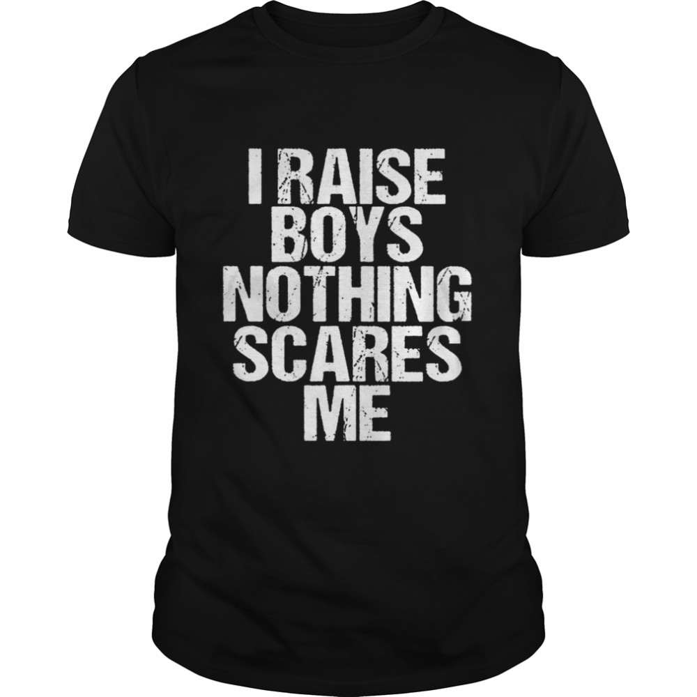 I Raise Boys Nothing Scares Me Shirt