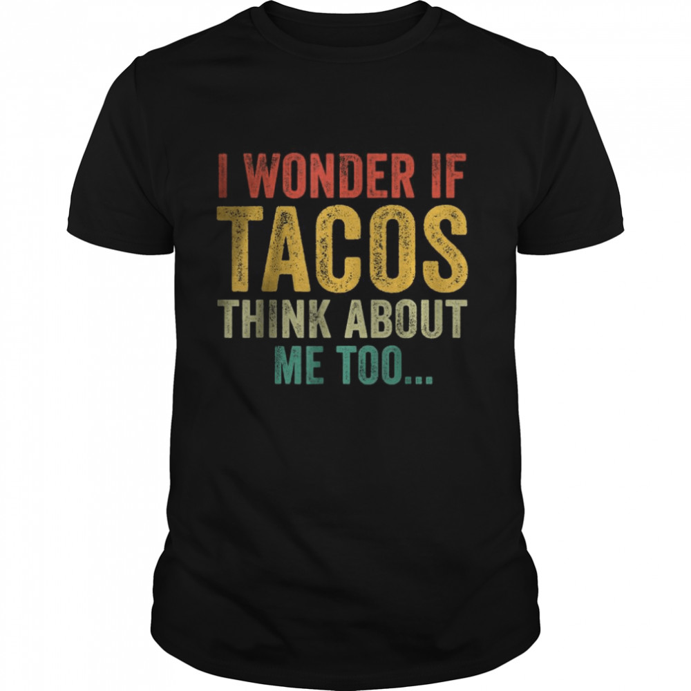 I Wonder If Tacos Think About Me Too Shirt