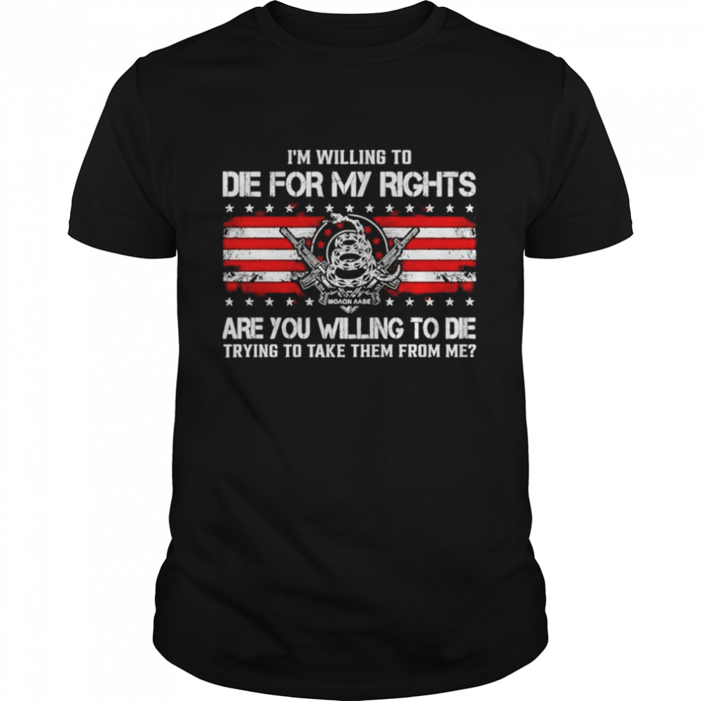 Im willing to die for my fights are you willing to die trying to take them from me shirt