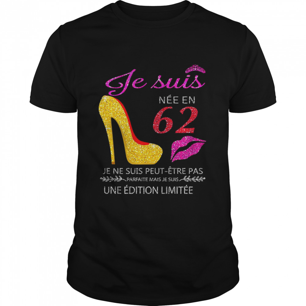 Je Suis Nee En 62 Je Ne Suis Peut-etre Pas Une Edition Limitee Shirt