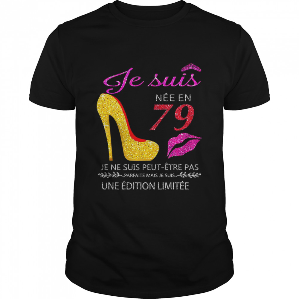 Je Suis Nee En 79 Je Ne Suis Peut-etre Pas Une Edition Limitee Shirt