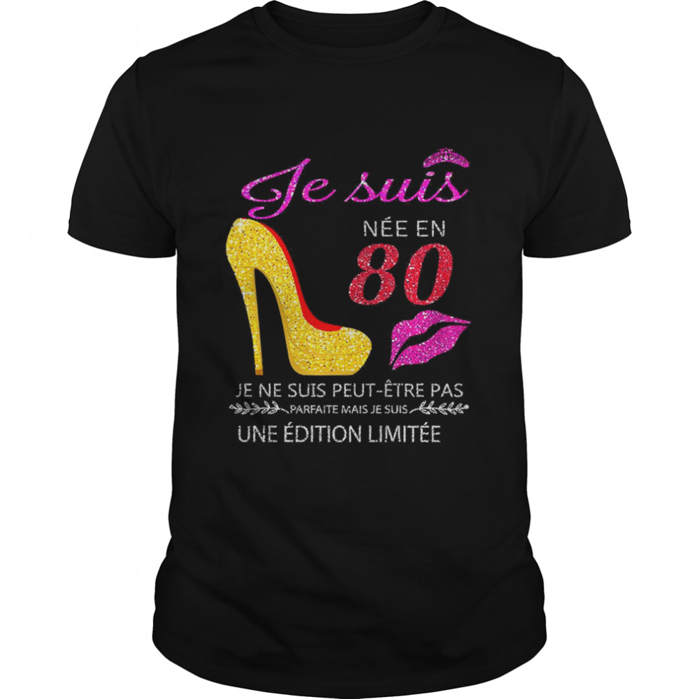 Je Suis Nee En 80 Je Ne Suis Peut-etre Pas Une Edition Limitee Shirt