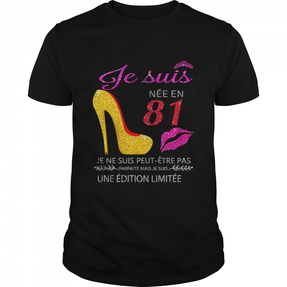 Je Suis Nee En 81 Je Ne Suis Peut-etre Pas Une Edition Limitee Shirt