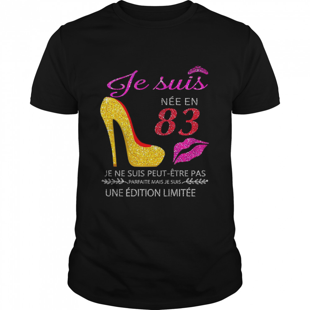 Je Suis Nee En 83 Je Ne Suis Peut-etre Pas Une Edition Limitee Shirt